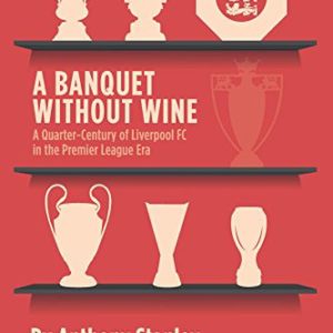 A Banquet Without Wine: A Quarter-Century of Liverpool FC in the Premier League Era